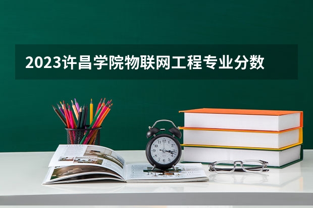 2023许昌学院物联网工程专业分数线是多少（专业历年分数线总汇）