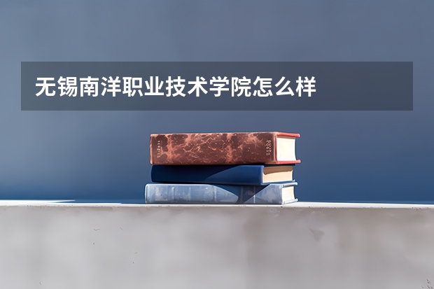 无锡南洋职业技术学院怎么样