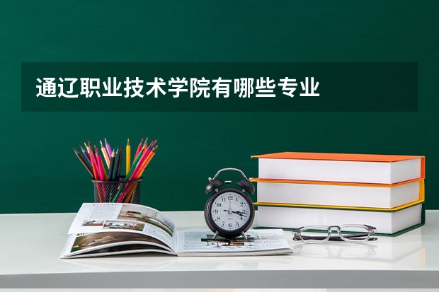 通辽职业技术学院有哪些专业
