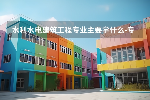 水利水电建筑工程专业主要学什么-专业课程有哪些