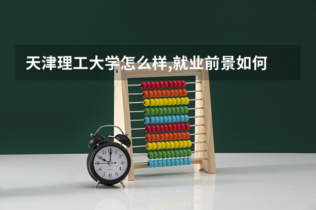 天津理工大学怎么样,就业前景如何