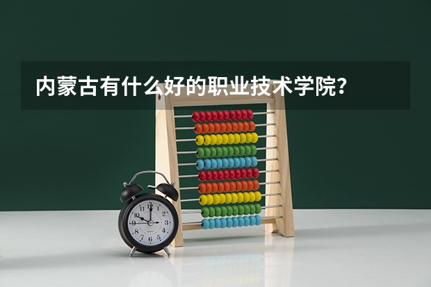 内蒙古有什么好的职业技术学院？