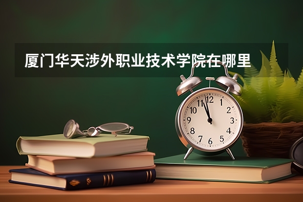 厦门华天涉外职业技术学院在哪里