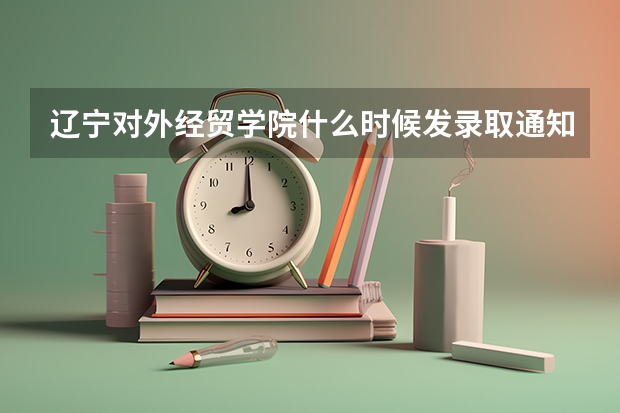 辽宁对外经贸学院什么时候发录取通知书