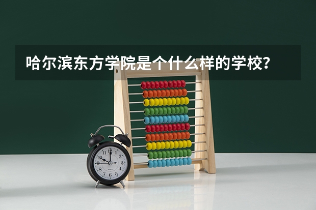 哈尔滨东方学院是个什么样的学校？