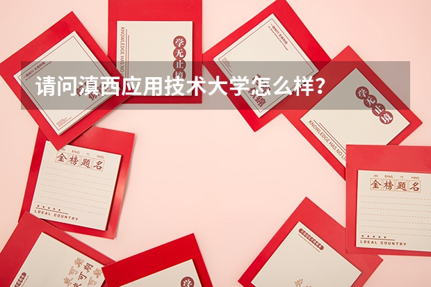 请问滇西应用技术大学怎么样？