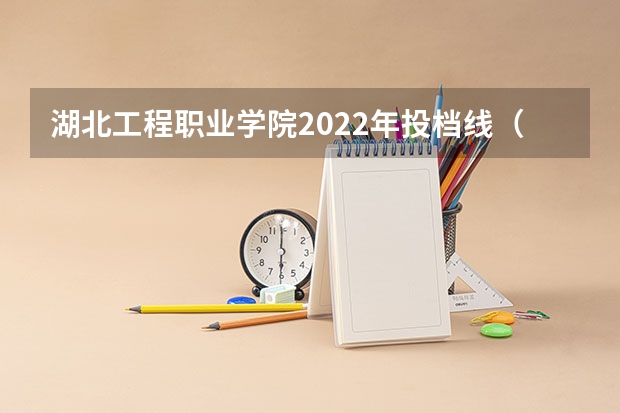 湖北工程职业学院2022年投档线（湖北生态工程职业技术学院录取线）