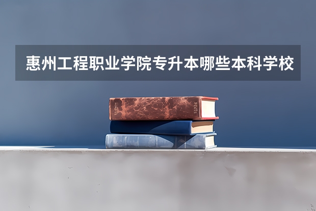惠州工程职业学院专升本哪些本科学校可以报考