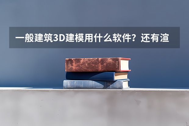 一般建筑3D建模用什么软件？还有渲染呢？