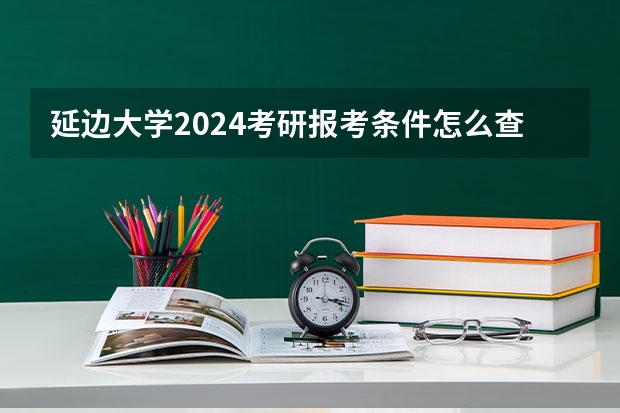 延边大学2024考研报考条件怎么查？