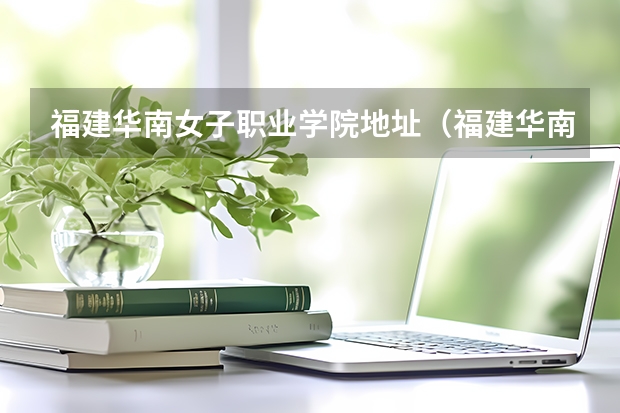 福建华南女子职业学院地址（福建华南女子职业学院多大）