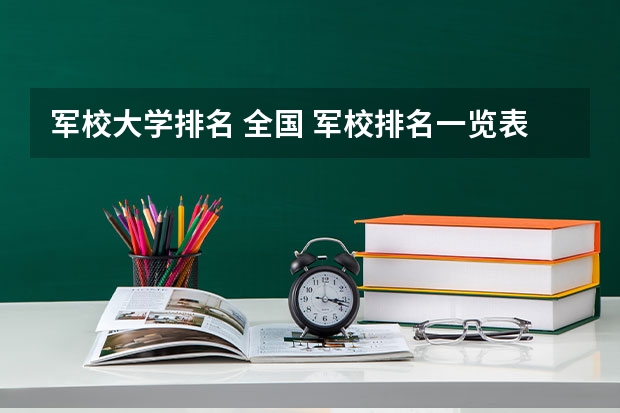 军校大学排名 全国 军校排名一览表 排名前十的军校