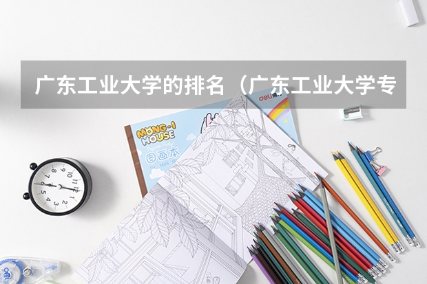 广东工业大学的排名（广东工业大学专业排名）