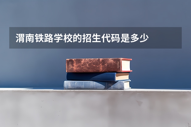 渭南铁路学校的招生代码是多少