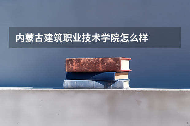 内蒙古建筑职业技术学院怎么样