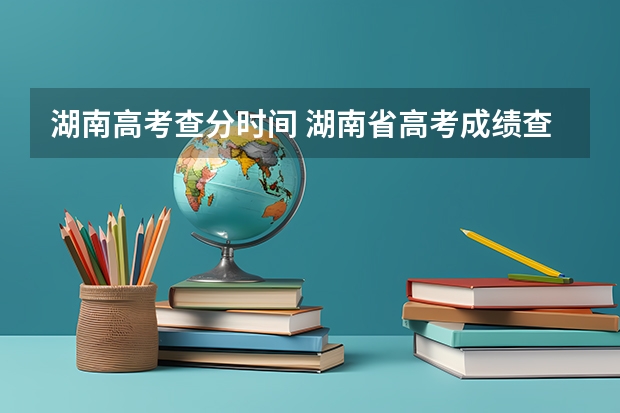 湖南高考查分时间 湖南省高考成绩查询时间几点