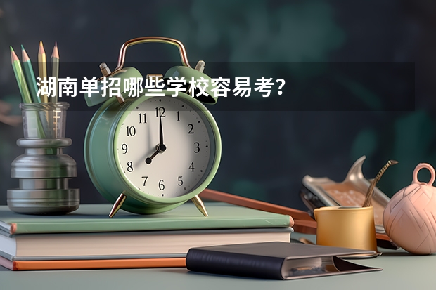 湖南单招哪些学校容易考？