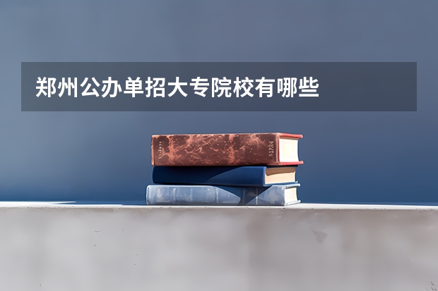 郑州公办单招大专院校有哪些