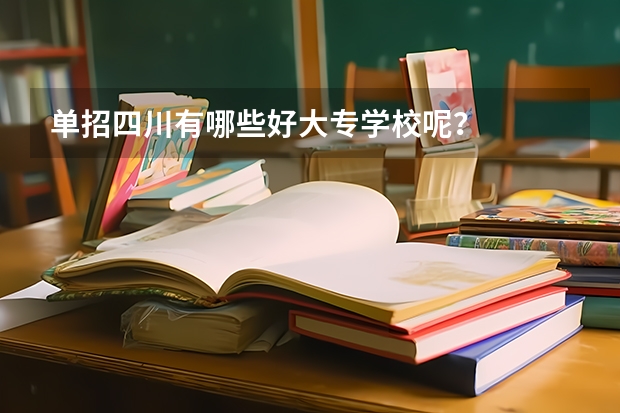 单招四川有哪些好大专学校呢？