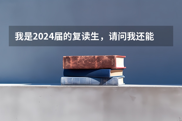 我是2024届的复读生，请问我还能复读吗？