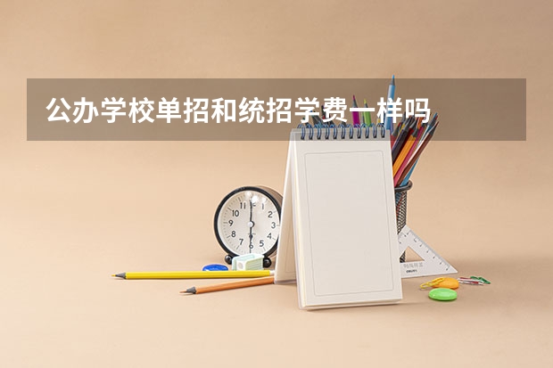 公办学校单招和统招学费一样吗