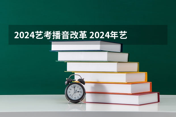 2024艺考播音改革 2024年艺考新规定