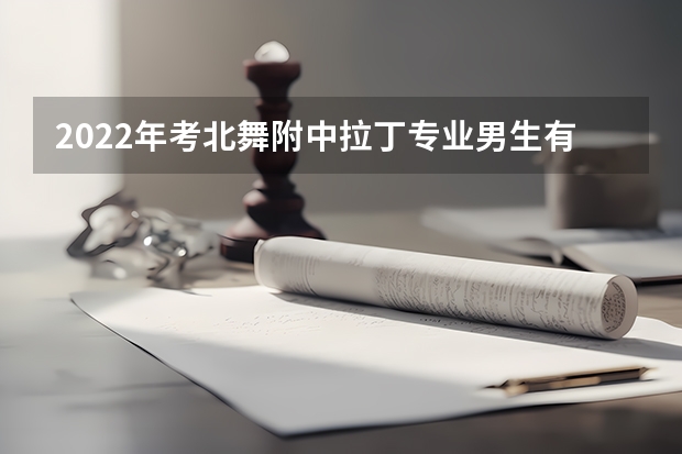 2022年考北舞附中拉丁专业男生有多少人