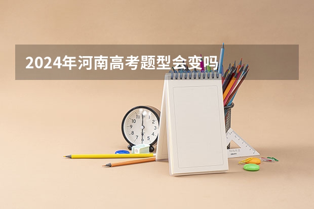 2024年河南高考题型会变吗