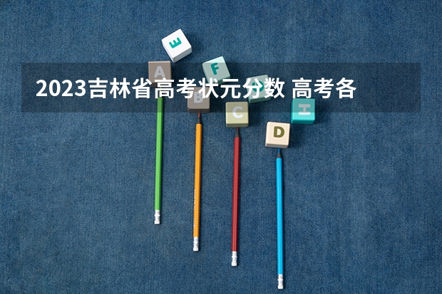 2023吉林省高考状元分数 高考各省文理科状元各科分数