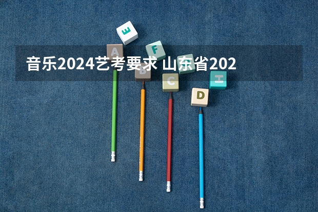 音乐2024艺考要求 山东省2024艺考政策