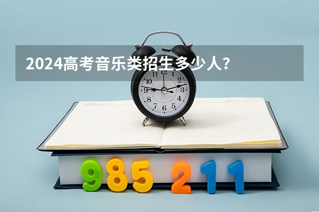 2024高考音乐类招生多少人？