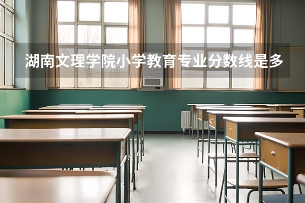 湖南文理学院小学教育专业分数线是多少(近三年分数线一览)