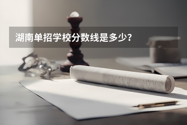 湖南单招学校分数线是多少？