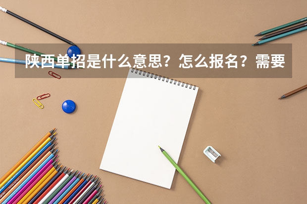 陕西单招是什么意思？怎么报名？需要什么条件？