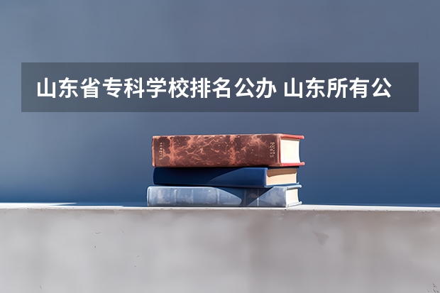山东省专科学校排名公办 山东所有公办大专学校排名
