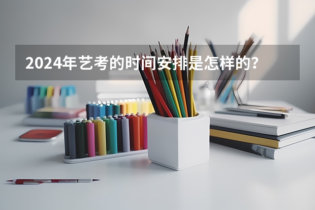 2024年艺考的时间安排是怎样的？（河南省2024年美术艺考时间）