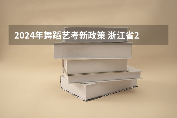 2024年舞蹈艺考新政策 浙江省2024年艺考政策