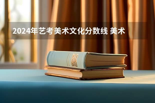 2024年艺考美术文化分数线 美术艺考学校排名