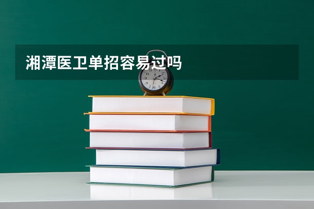 湘潭医卫单招容易过吗