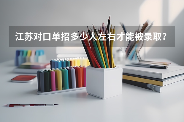 江苏对口单招多少人左右才能被录取？