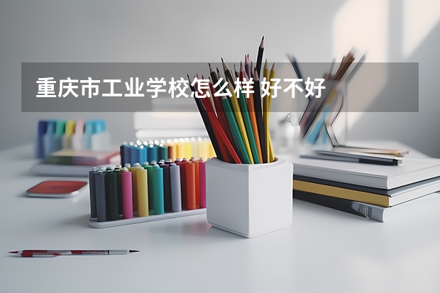 重庆市工业学校怎么样 好不好