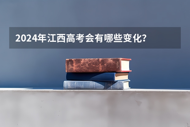 2024年江西高考会有哪些变化？