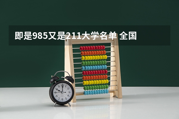 即是985又是211大学名单 全国985和211大学名单