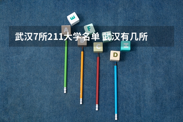 武汉7所211大学名单 武汉有几所211大学
