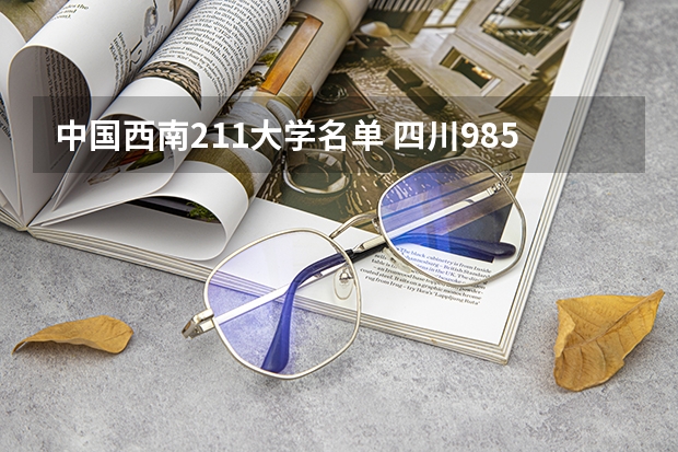 中国西南211大学名单 四川985和211一览表,四川985、211