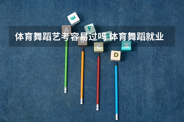 体育舞蹈艺考容易过吗 体育舞蹈就业前景怎么样