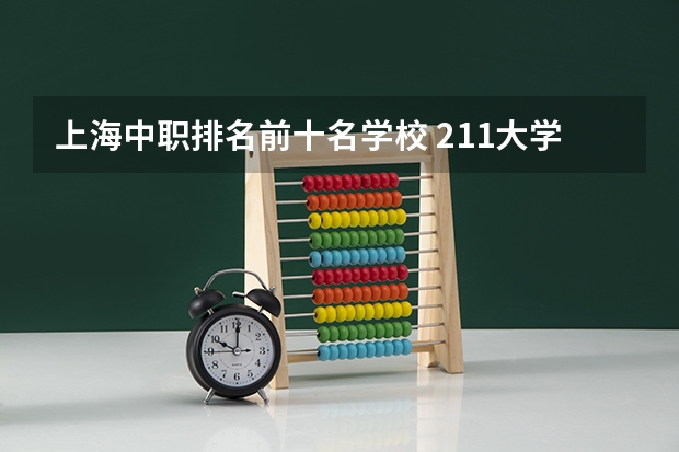 上海中职排名前十名学校 211大学全部名单一览