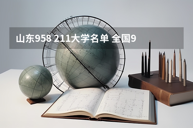 山东958 211大学名单 全国985和211大学名单