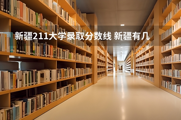 新疆211大学录取分数线 新疆有几所985大学和211大学