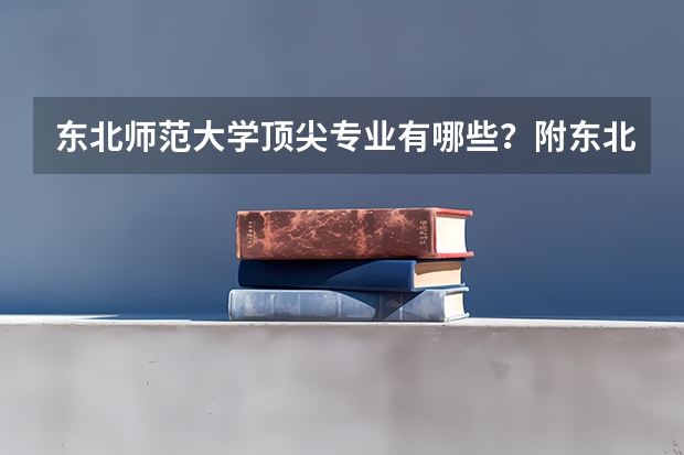 东北师范大学顶尖专业有哪些？附东北师范大学最牛专业名单